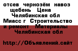 отсев. чернозём. навоз. щебень › Цена ­ 99 - Челябинская обл., Миасс г. Строительство и ремонт » Материалы   . Челябинская обл.